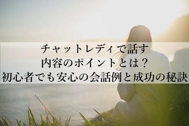 チャットレディで話す内容のポイントとは？初心者でも安心の会話例と成功の秘訣