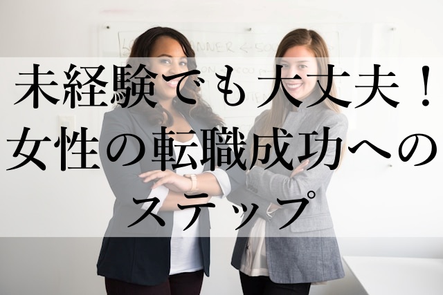 未経験でも大丈夫！女性の転職成功へのステップ