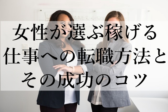 女性が選ぶ稼げる仕事への転職方法とその成功のコツ