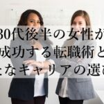 30代後半の女性が成功する転職術と新たなキャリアの選び方