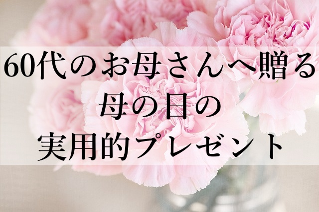 60代のお母さんへ贈る母の日の実用的プレゼント