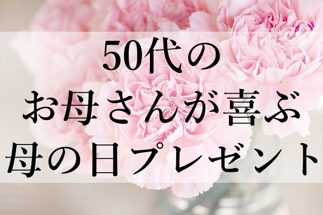 50代のお母さんが喜ぶ母の日プレゼント