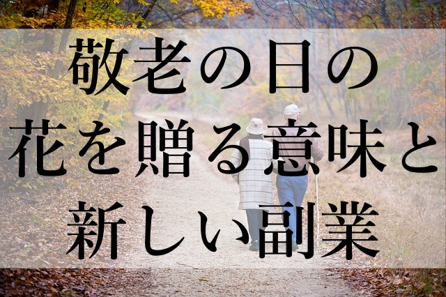 敬老の日の花を贈る意味と新しい副業