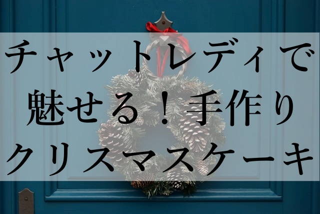 チャットレディで魅せる！手作りクリスマスケーキ