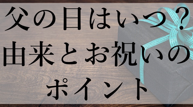 父の日はいつ？由来とお祝いのポイント