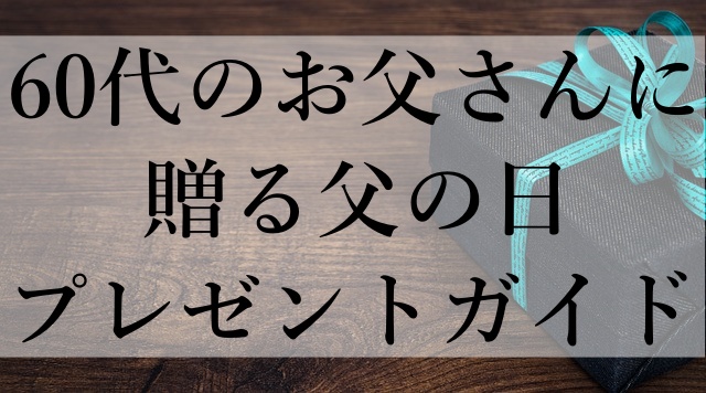 60代のお父さんに贈る父の日プレゼントガイド