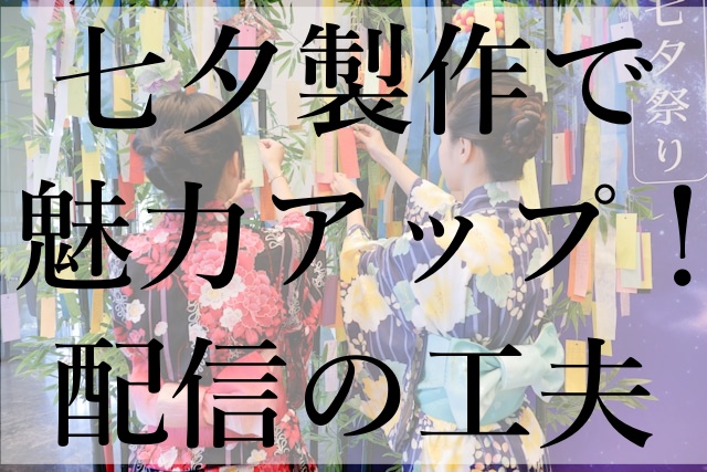 七夕製作で魅力アップ！配信の工夫