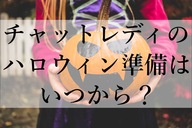 チャットレディのハロウィン準備はいつから？