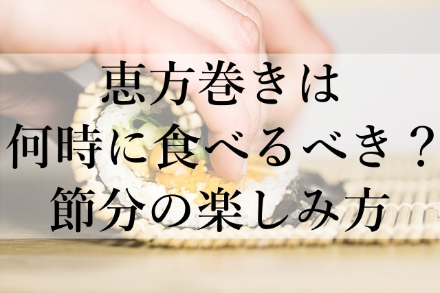 恵方巻きは何時に食べるべき？節分の楽しみ方