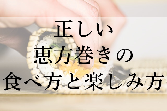 正しい恵方巻きの食べ方と楽しみ方