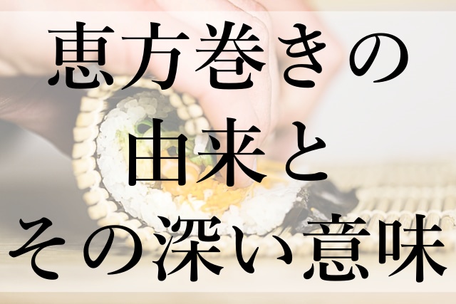 恵方巻きの由来とその深い意味