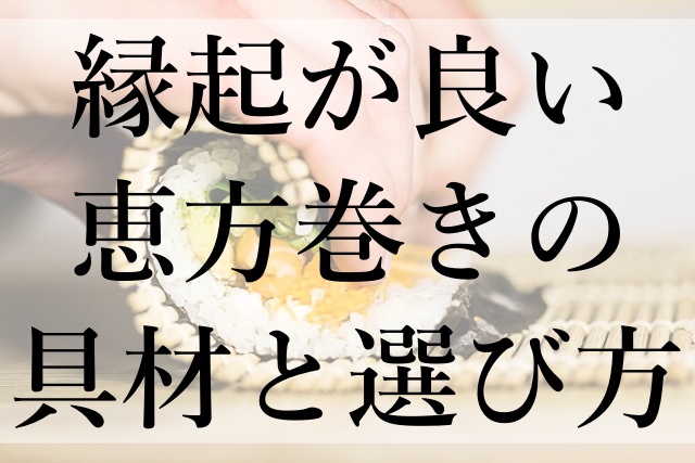 縁起が良い恵方巻きの具材と選び方