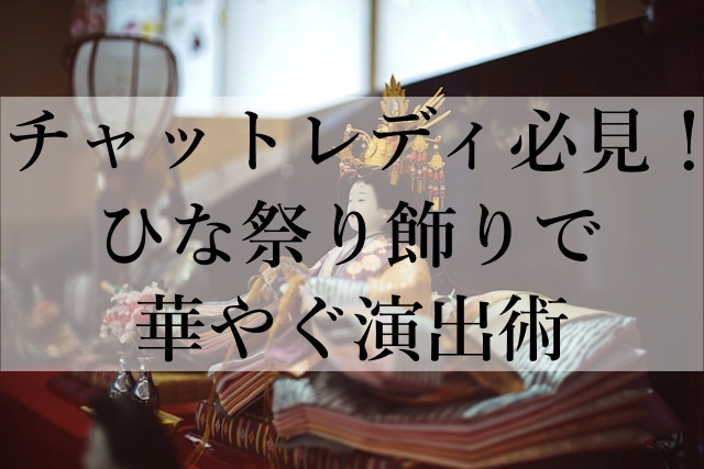 チャットレディ必見！ひな祭り飾りで華やぐ演出術