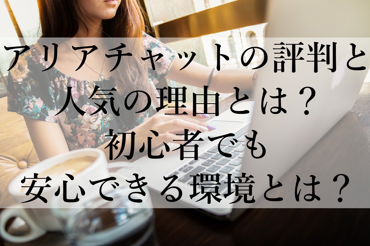 アリアチャットの評判と人気の理由とは？初心者でも安心できる環境とは？