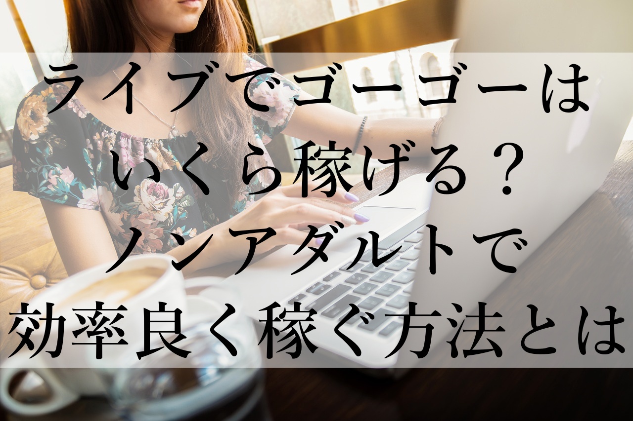 ライブでゴーゴーはいくら稼げる？ノンアダルトで効率良く稼ぐ方法とは