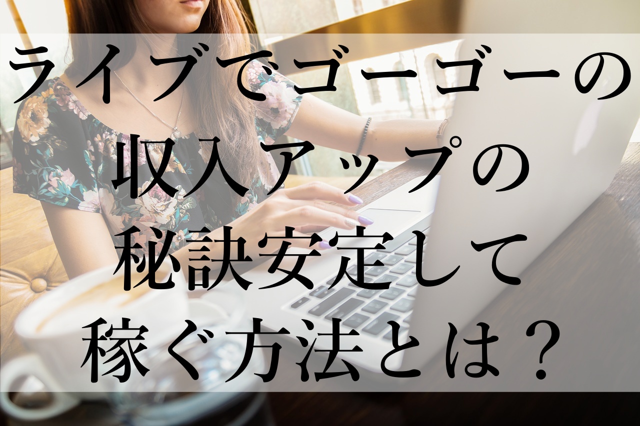 ライブでゴーゴーの収入アップの秘訣！安定して稼ぐ方法とは？