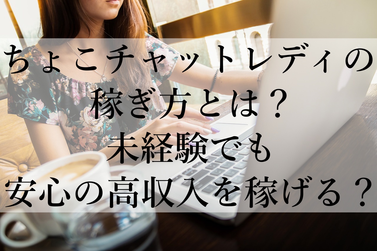 ちょこチャットレディの稼ぎ方とは？未経験でも安心の高収入を稼げる？